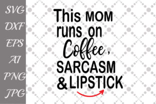 This Mom Runs on Coffee Sarcasm and Lipstick Graphics for Crafts